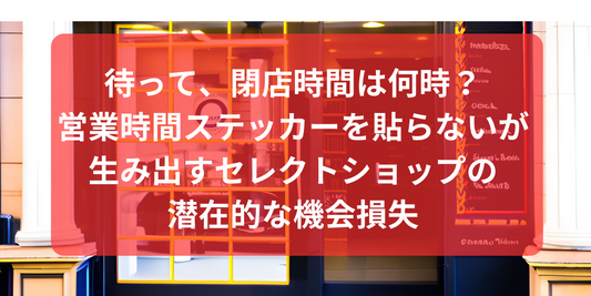 待って、閉店時間は何時？– 営業時間ステッカーを貼らないが生み出すセレクトショップの潜在的な機会損失